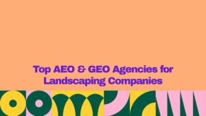 Top AEO and GEO agencies for landscaping companies, featuring bold purple text on a peach background with colorful geometric design elements.